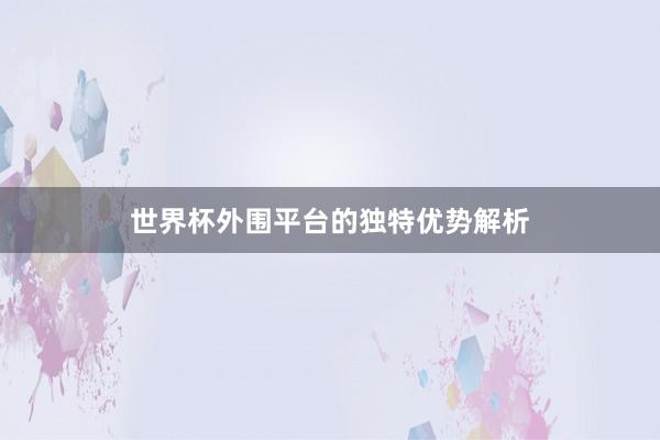 世界杯外围平台的独特优势解析
