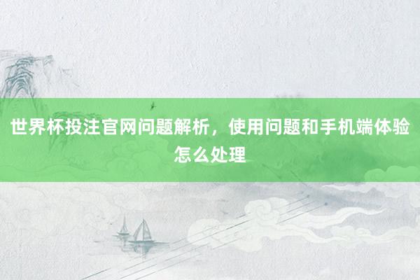 世界杯投注官网问题解析，使用问题和手机端体验怎么处理