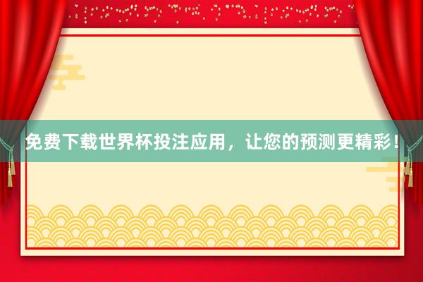 免费下载世界杯投注应用，让您的预测更精彩！