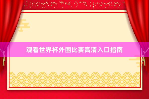 观看世界杯外围比赛高清入口指南